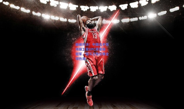 爱游戏体育|巅峰对决！中国选手张伟丽卫冕UFC草量级冠军，格斗之夜引爆全球热潮