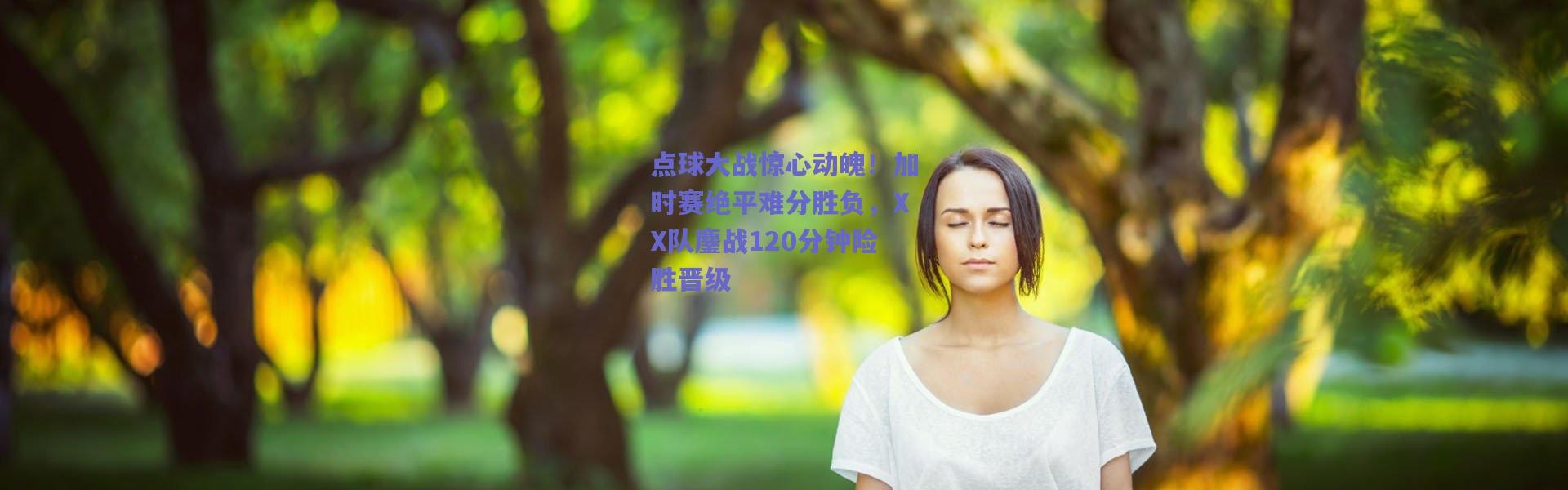 爱游戏官方入口|点球大战惊心动魄！加时赛绝平难分胜负，XX队鏖战120分钟险胜晋级