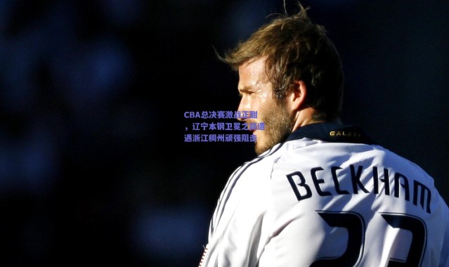 爱游戏体育-CBA总决赛激战正酣，辽宁本钢卫冕之路遭遇浙江稠州顽强阻击