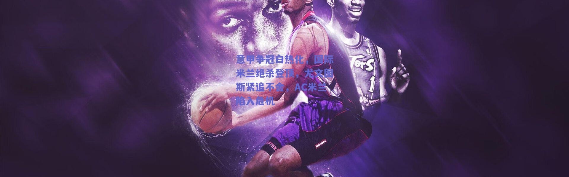 爱游戏|意甲争冠白热化，国际米兰绝杀登顶，尤文图斯紧追不舍，AC米兰陷入危机