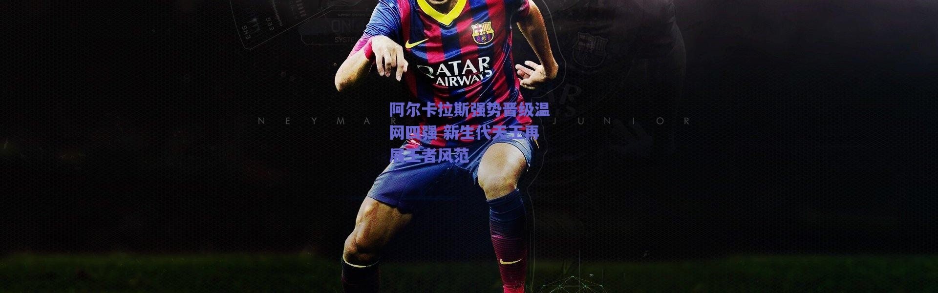 爱游戏官网-阿尔卡拉斯强势晋级温网四强 新生代天王再展王者风范