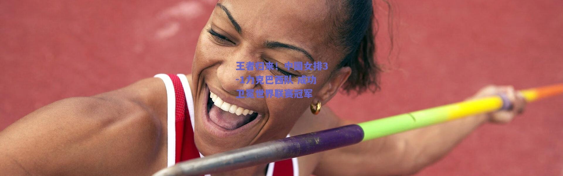 【爱游戏官网】王者归来！中国女排3-1力克巴西队 成功卫冕世界联赛冠军