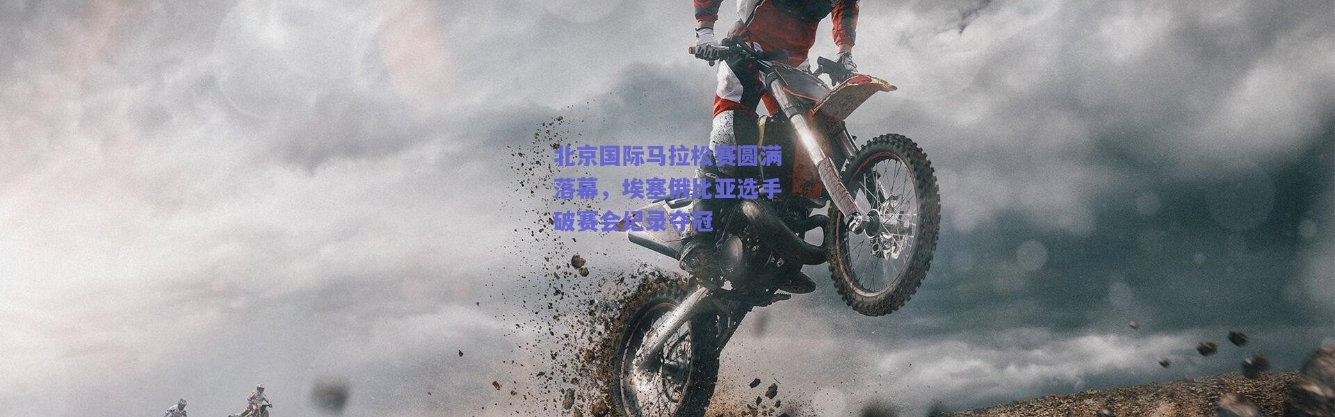 爱游戏官方入口：北京国际马拉松赛圆满落幕，埃塞俄比亚选手破赛会纪录夺冠