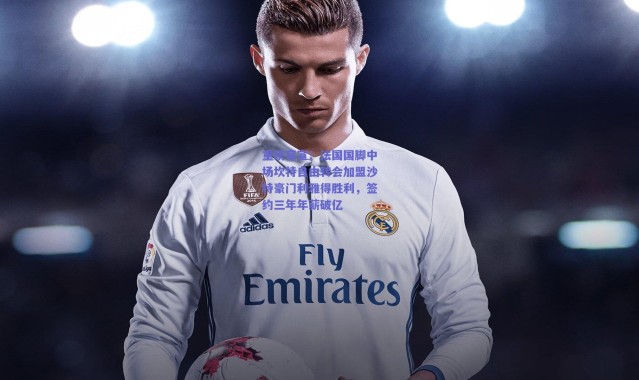 爱游戏体育-重磅官宣！法国国脚中场坎特自由转会加盟沙特豪门利雅得胜利，签约三年年薪破亿