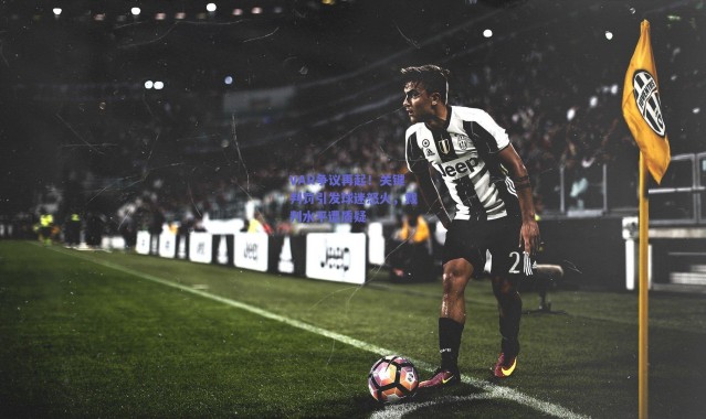 爱游戏官方入口：VAR争议再起！关键判罚引发球迷怒火，裁判水平遭质疑