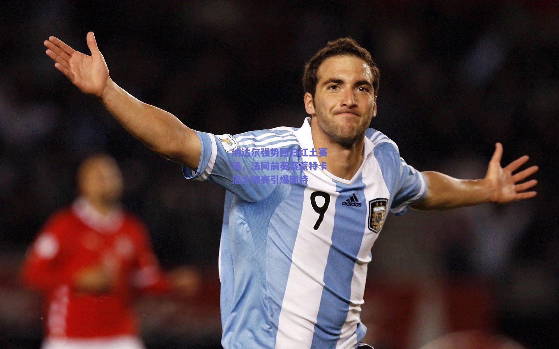 纳达尔强势回归红土赛场，法网前奏赛蒙特卡洛大师赛引爆期待